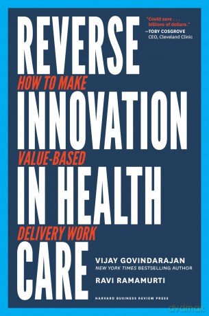 Reverse Innovation in Health Care: How to Make Value-Based Delivery Work - Vijay Govindarajan [KSIĄŻKA]