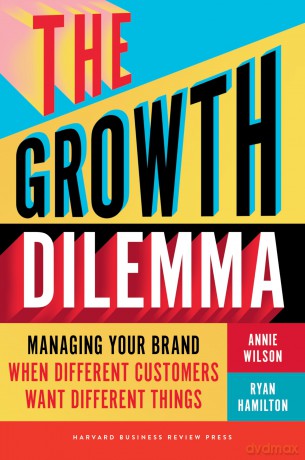 The Growth Dilemma: Managing Your Brand When Different Customers Want Different Things - Annie Wilson [KSIĄŻKA]