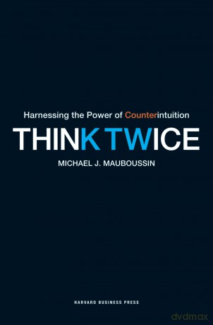 Think Twice: Harnessing the Power of Counterintuition - Michael J. Mauboussin [KSIĄŻKA]