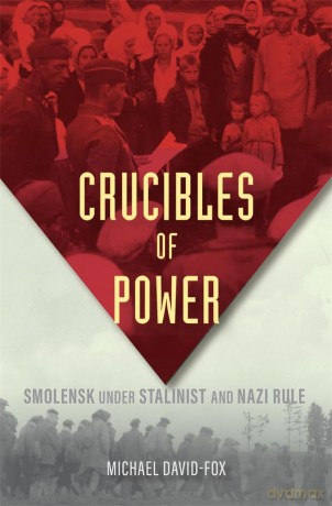 Crucibles of Power: Smolensk under Stalinist and Nazi Rule - Michael David-Fox [KSIĄŻKA]
