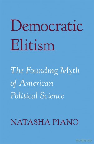 Democratic Elitism: The Founding Myth of American Political Science - Natasha Piano [KSIĄŻKA]