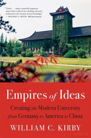 Empires of Ideas: Creating the Modern University from Germany to America to China - William C. Kirby [KSIĄŻKA]
