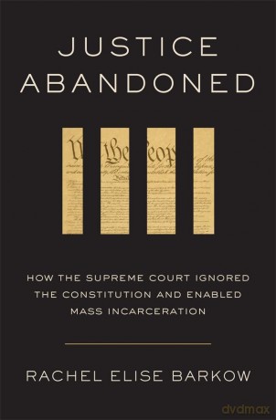 Justice Abandoned: How the Supreme Court Ignored the Constitution and Enabled Mass Incarceration - Rachel Elise Barkow [KSIĄŻKA]