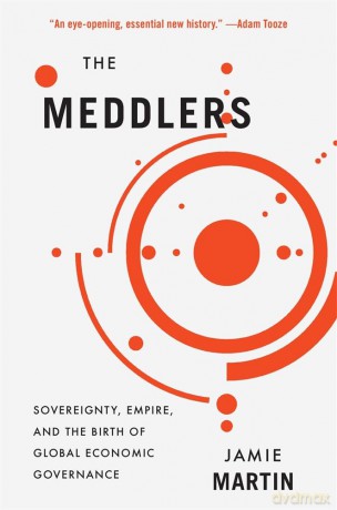 The Meddlers: Sovereignty, Empire, and the Birth of Global Economic Governance - Jamie Martin [KSIĄŻKA]