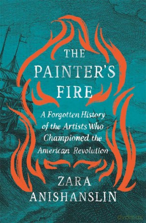 The Painter's Fire: A Forgotten History of the Artists Who Championed the American Revolution - Zara Anishanslin [KSIĄŻKA]