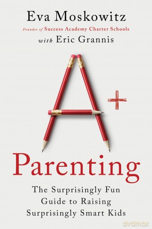 A+ Parenting: The Surprisingly Fun Guide to Raising Surprisingly Smart Kids: A Fun Parenting Manual with a Creative Approach, Unlock Your Child's Potential - Eva Moskowitz [KSIĄŻKA]