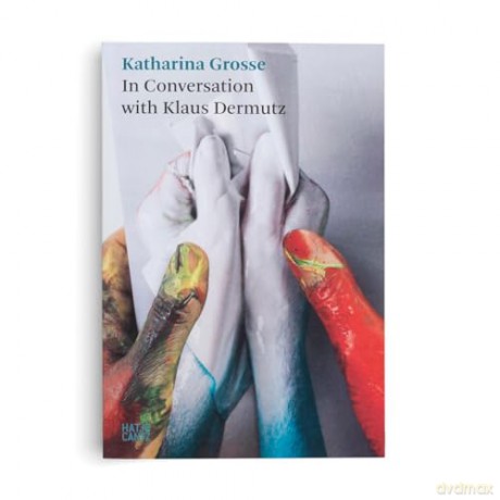 Katharina Grosse: In Conversation with Klaus Dermutz: Katharina Grosse and Klaus Dermutz in Conversation (Hatje Cantz Text) - Katharina Grosse [KSIĄŻKA]