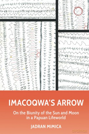 Imacoqwa's Arrow: On the Biunity of the Sun and Moon in a Papuan Lifeworld: On the Biunity of the Sun and Moon Among the Yagwoia of Papua New Guinea (Malinowski Monographs) - Jadran Mimica [KSIĄŻKA]