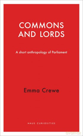 Commons and Lords (Haus Curiosities): A Short Anthropology of Parliament - Emma Crewe [KSIĄŻKA]