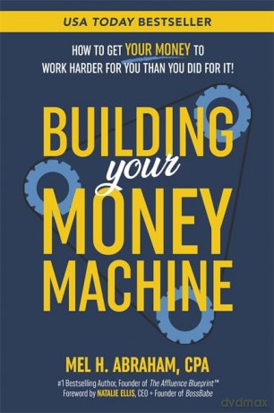 Building Your Money Machine: How to Get Your Money to Work Harder for You Than You Did for It! - Mel H. Abraham [KSIĄŻKA]