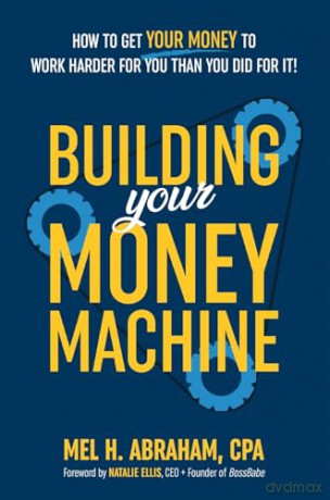 Building Your Money Machine: How to Get Your Money to Work Harder for You Than You Did for It! - Mel H. Abraham [KSIĄŻKA]