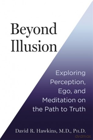 Beyond Illusion: Exploring Perception, Ego and Meditation on the Path to Truth - David R. Hawkins M.D. Ph.D. [KSIĄŻKA]