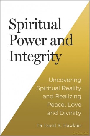 Spiritual Power and Integrity: Uncovering Spiritual Reality and Realizing Peace, Love and Divinity - David R. Hawkins M.D. Ph.D. [KSIĄŻKA]