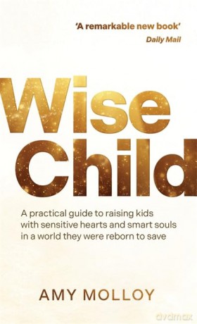 Wise Child: A Practical Guide to Raising Kids with Sensitive Hearts and Smart Souls in a World They Were Reborn to Save - Amy Molloy [KSIĄŻKA]