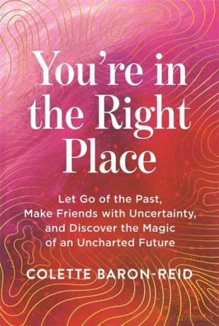You're in the Right Place: Let Go of the Past, Make Friends with Uncertainty and Discover the Magic of an Uncharted Future - Colette Baron-Reid [KSIĄŻKA]