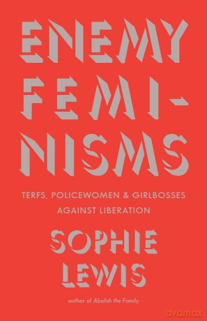 Enemy Feminisms: TERFs, Policewomen, and Girlbosses Against Liberation - Sophie Lewis [KSIĄŻKA]