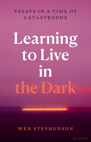 Learning to Live in the Dark: Essays in a Time of Catastrophe - Wen Stephenson [KSIĄŻKA]
