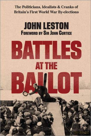 Battles at the Ballot: The Politicians, Idealists and Cranks of Britain's WW1 By-elections - John Leston [KSIĄŻKA]