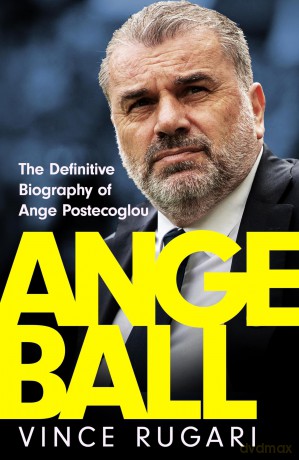Angeball: The Definitive Biography of Ange Postecoglou: Now updated after his shock sacking from Tottenham Hotspur - Vince Rugari [KSIĄŻKA]
