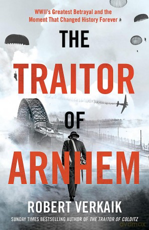 The Traitor of Arnhem: WWII's Greatest Betrayal and the Moment That Changed History Forever - Robert Verkaik [KSIĄŻKA]