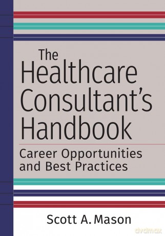 The Healthcare Consultant's Handbook: Career Opportunities and Best Practices - Scott A. Mason [KSIĄŻKA]