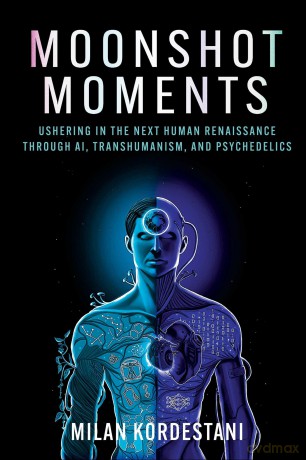 Moonshot Moments: Ushering in the Next Human Renaissance Through AI, Transhumanism, and Psychedelics - Milan Kordestani [KSIĄŻKA]