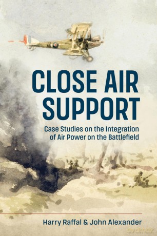 Close Air Support and the Battlefield: Case Studies on the Integration of Air Power on the Battlefield - Harry Raffal [KSIĄŻKA]