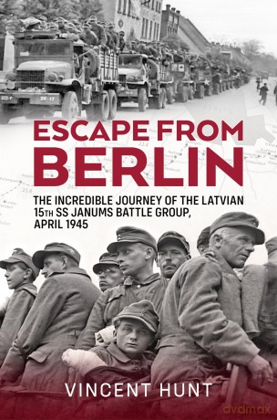 Escape from Berlin: The Incredible Journey of the Latvian 15th SS Janums Battle Group April 1945 - Vincent Hunt [KSIĄŻKA]
