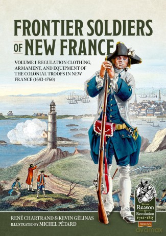 Frontier Soldiers of New France: Volume 1 - Regulation Clothing, Armament, and Equipment of the Colonial Troops in New France (1683-1760): 138 (From Reason to Revolution 1721-1815) - René Chartrand [KSIĄŻKA]
