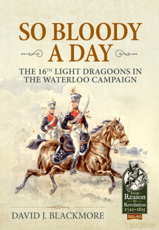 So Bloody a Day: The 16th Light Dragoons in the Waterloo Campaign (From Reason to Revolution 1721-1815) - David J. Blackmore [KSIĄŻKA]