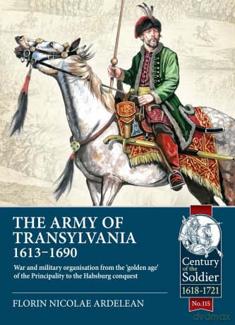 The Army of Transylvania 1613-1690: War and military organization from the 'golden age' of the Principality to the Habsburg conquest: 115 (Century of the Soldier 1618-1721) - Florin Nicolae Ardelean [KSIĄŻKA]
