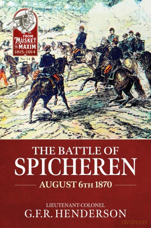 The Battle of Spicheren August 6th 1870: 54 (From Musket to Maxim 1815-1914) - G.F.R Henderson [KSIĄŻKA]