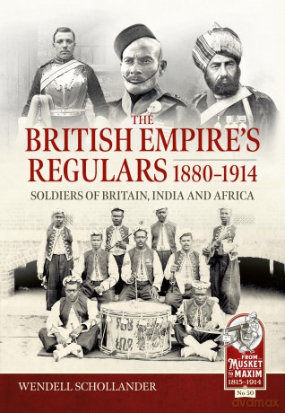 The British Empire's Regulars 1880 - 1914: The regular soldiers of the British Empire 1880 -1914. Britain, India and Africa (From Musket to Maxim 1815-1914) - Wendell Schollander [KSIĄŻKA]