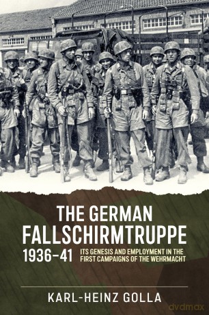 The German Fallschirmtruppe 1936-41: Its Genesis and Employment in the First Campaigns of the Wehrmacht - Karl-Heinz Golla [KSIĄŻKA]