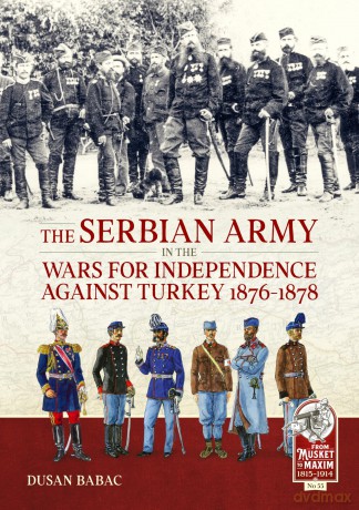 The Serbian Army in the Wars for Independence against Turkey, 1876-1878 (From Musket to Maxim 1815-1914) - Dusan Babac [KSIĄŻKA]