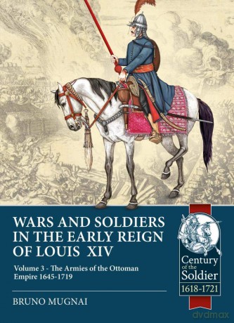 Wars and Soldiers in the Early Reign of Louis XIV Volume 3: The Armies of the Ottoman Empire 1645-1719 (Century of the Soldier) - Bruno Mugnai [KSIĄŻKA]