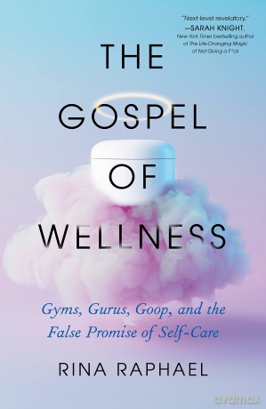 The Gospel of Wellness: Gyms, Gurus, Goop, and the False Promise of Self-Care - Rina Raphael [KSIĄŻKA]