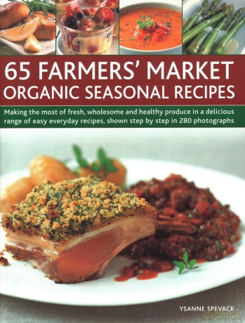 65 Farmers' Market Organic Seasonal Recipes: Making the most of fresh organic produce in 65 delicious recipes, shown step by step in 280 photographs - Ysanne Spevack [KSIĄŻKA]