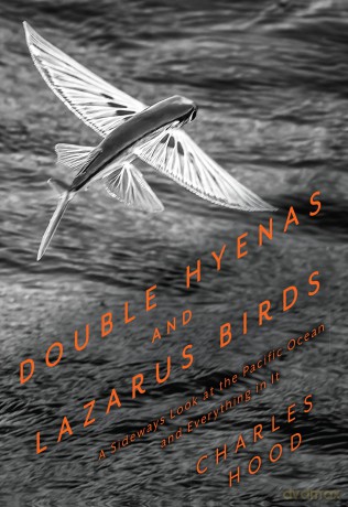 Double Hyenas and Lazarus Birds: A Sideways Look at the Pacific Ocean and Everything in It - Charles Hood [KSIĄŻKA]