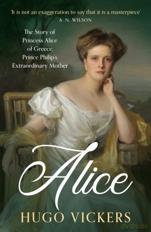 Alice: The Story of Princess Alice of Greece, Prince Philip's Extraordinary Mother - Hugo Vickers [KSIĄŻKA]