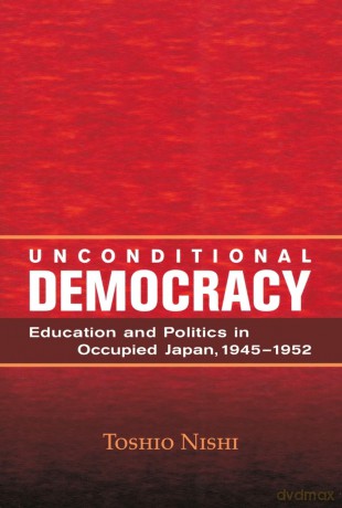 Unconditional Democracy: Education and Politics in Occupied Japan, 1945-1952 (Hoover Institution Press Publication) - Toshio Nishi [KSIĄŻKA]