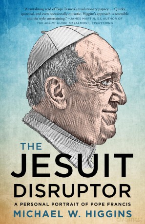 The Jesuit Disruptor: A Personal Portrait of Pope Francis - Michael W. Higgins [KSIĄŻKA]