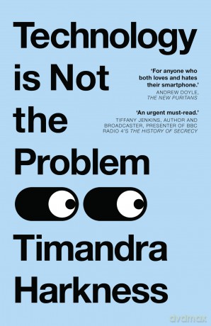 Technology is Not the Problem: The ultimate history of our relationship with technology and how it has shaped our world today, from smartphones to AI - Timandra Harkness [KSIĄŻKA]