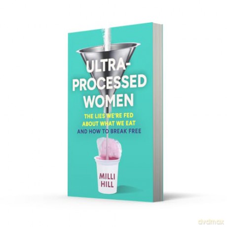 Ultra-Processed Women: The new no-holds-barred look into the ultra-processed foods industry's lasting impact on our health and wellness - and how we can break free in 2025 - Milli Hill [KSIĄŻKA]