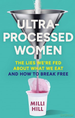 Ultra-Processed Women: The new no-holds-barred look into the ultra-processed foods industry's lasting impact on our health and wellness - and how we can break free in 2025 - Milli Hill [KSIĄŻKA]