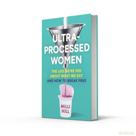Ultra-Processed Women: The new no-holds-barred look into the ultra-processed foods industry's lasting impact on our health and wellness - and how we can break free in 2025 - Milli Hill [KSIĄŻKA]