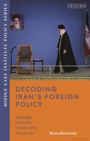 Decoding Iran's Foreign Policy: Strategic Interests, Power and Influence (Middle East Institute Policy Series) - Ross Harrison [KSIĄŻKA]