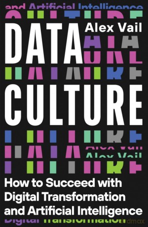 Data Culture: How to Succeed with Digital Transformation and Artificial Intelligence - Alex Vail [KSIĄŻKA]