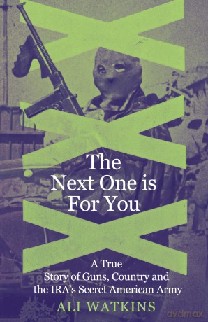 The Next One Is for You: A True Story of Guns, Country and the IRA's Secret American Army - Ali Marie Watkins [KSIĄŻKA]
