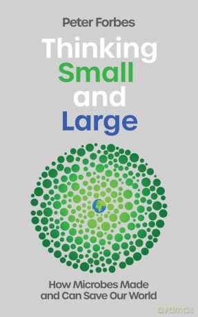 Thinking Small and Large: How Microbes Made and Can Save Our World - Peter Forbes [KSIĄŻKA]